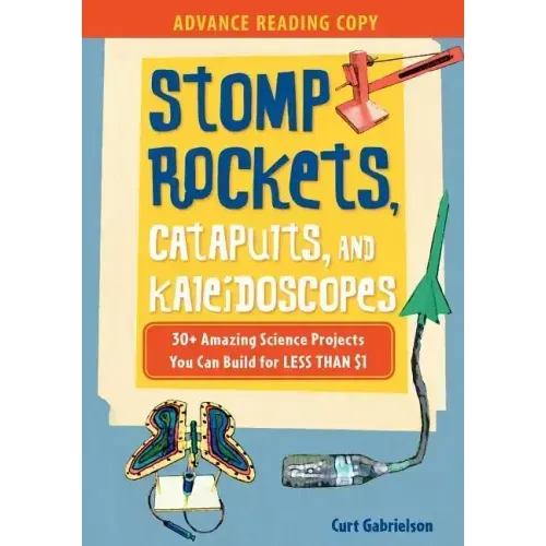 Stomp Rockets, Catapults, and Kaleidoscopes: 30+ Amazing Science Projects You Can Build for Less Than $1