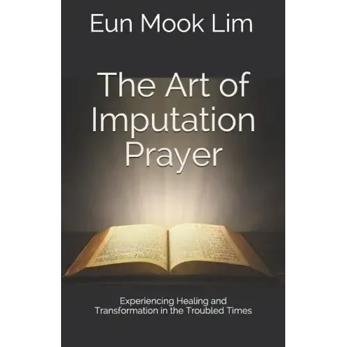 The Art of Imputation Prayer: Experiencing Healing and Transformation in the Troubled Times