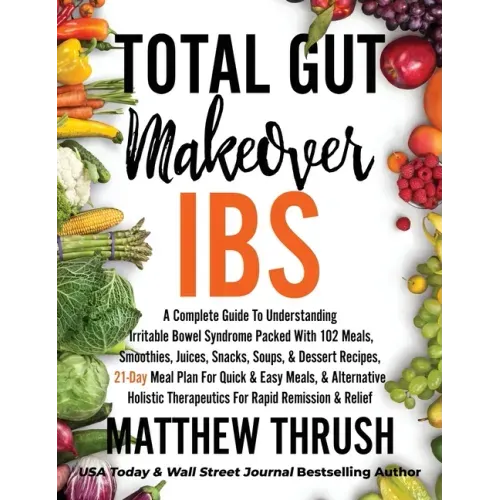 Total Gut Makeover: IBS: A Complete Guide To Understanding Irritable Bowel Syndrome Packed With 102 Meals, Smoothies, Juices, Snacks, Soup