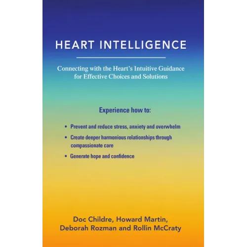 Heart Intelligence: Connecting with the Heart's Intuitive Guidance for Effective Choices and Solutions