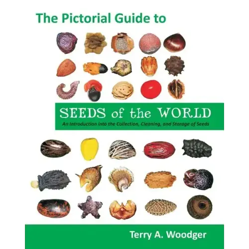The Pictorial Guide to Seeds of the World: An Introduction Into the Collection, Cleaning, and Storage of Seeds
