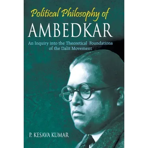Political Philosophy of Ambedkar: An Inquiry Into the theoretical Foundations of the Dalit Movement