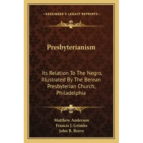Presbyterianism: Its Relation To The Negro, Illustrated By The Berean Presbyterian Church, Philadelphia