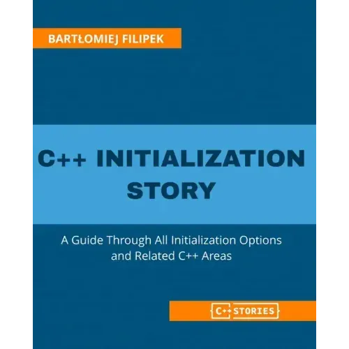 C++ Initialization Story: A Guide Through All Initialization Options and Related C++ Areas