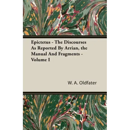 Epictetus - The Discourses As Reported By Arrian, the Manual And Fragments - Volume I