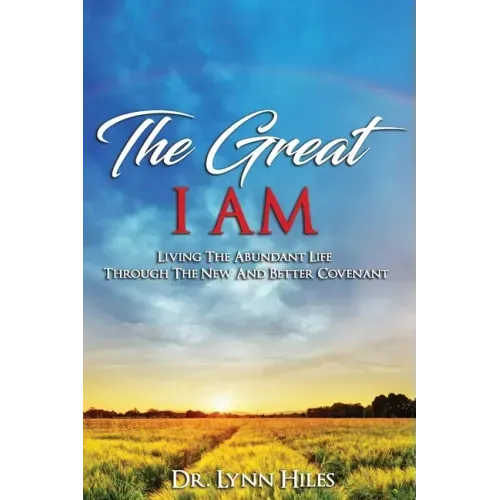 The Great I AM: Living The Abundant Life Through The New And Better Covenant