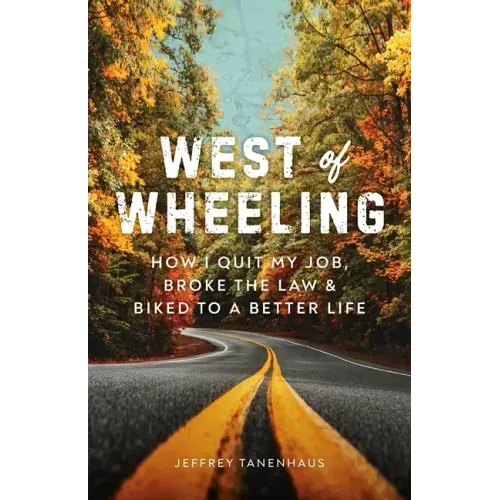 West of Wheeling: How I Quit My Job, Broke the Law & Biked to a Better Life