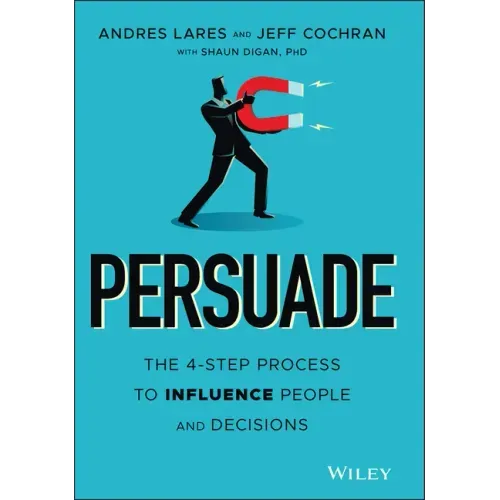 Persuade: The 4-Step Process to Influence People and Decisions