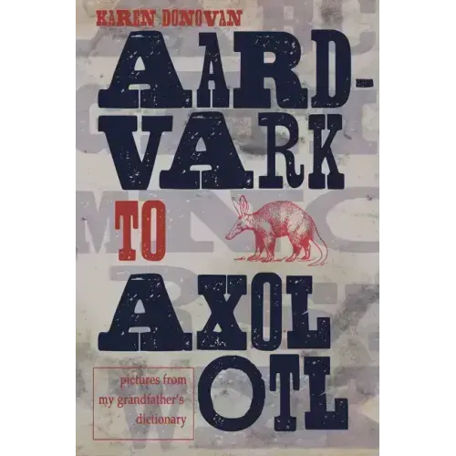 Aard-Vark to Axolotl: Pictures from My Grandfather's Dictionary