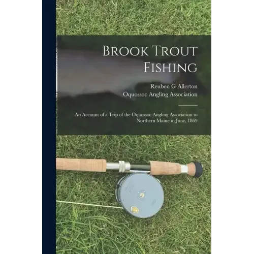 Brook Trout Fishing; an Account of a Trip of the Oquossoc Angling Association to Northern Maine in June, 1869
