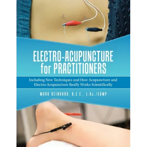 Electro-Acupuncture for Practitioners: Including New Techniques and How Acupuncture and Electro-Acupuncture Really Works Scientifically