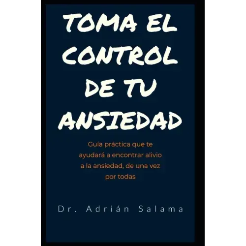 Toma el control de tu ansiedad: Guía práctica que te ayudará a encontrar alivio a la ansiedad, de una vez por todas
