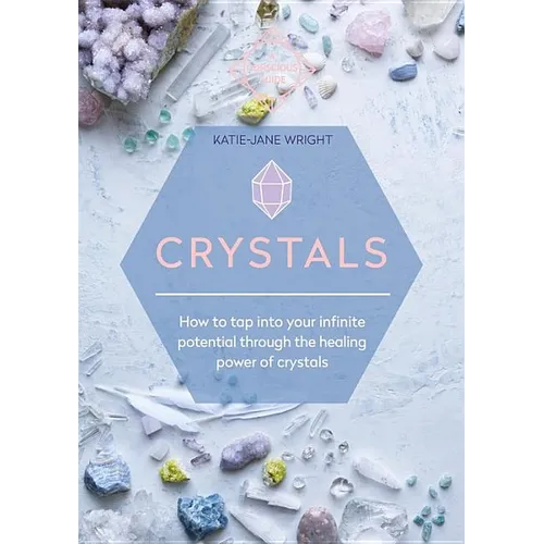 Crystals: How to Tap Into Your Infinite Potential Through the Healing Power of Crystals