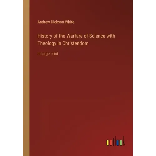 History of the Warfare of Science with Theology in Christendom: in large print