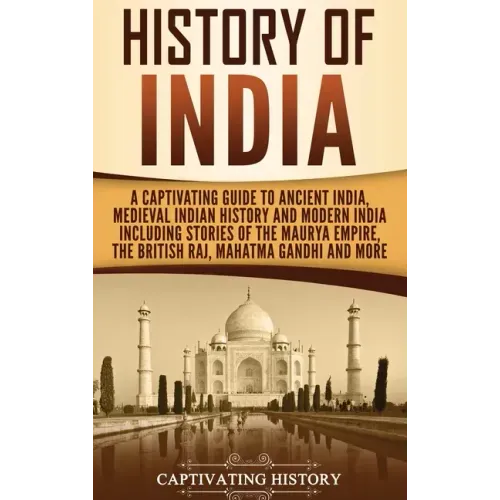 History of India: A Captivating Guide to Ancient India, Medieval Indian History, and Modern India Including Stories of the Maurya Empire, the British
