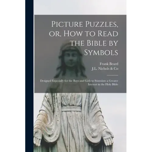 Picture Puzzles, or, How to Read the Bible by Symbols [microform]: Designed Especially for the Boys and Girls to Stimulate a Greater Interest in the H