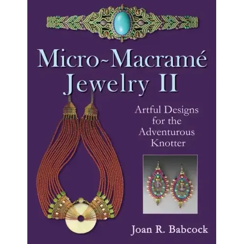 Micro-Macrame Jewelry II: Artful Designs for the Adventurous Knotter