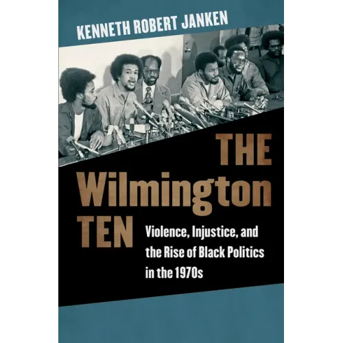 The Wilmington Ten: Violence, Injustice, and the Rise of Black Politics in the 1970s