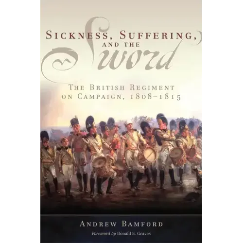 Sickness, Suffering, and the Sword: The British Regiment on Campaign, 1808-1815