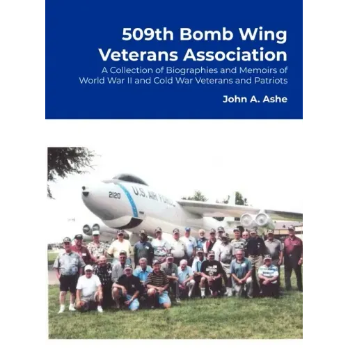 509th Bomb Wing Veterans Association: A Collection of Biographies and Memoirs of World War II and Cold War Veterans and Patriots