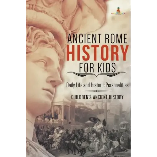 Ancient Rome History for Kids: Daily Life and Historic Personalities Children's Ancient History