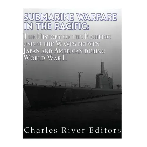 Submarine Warfare in the Pacific: The History of the Fighting Under the Waves between Japan and America during World War II