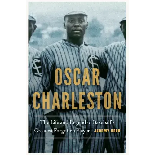 Oscar Charleston: The Life and Legend of Baseball's Greatest Forgotten Player