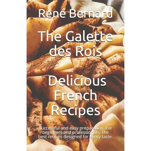 The Galette des Rois - Delicious French Recipes: Successful and easy preparation. For beginners and professionals. The best recipes designed for every
