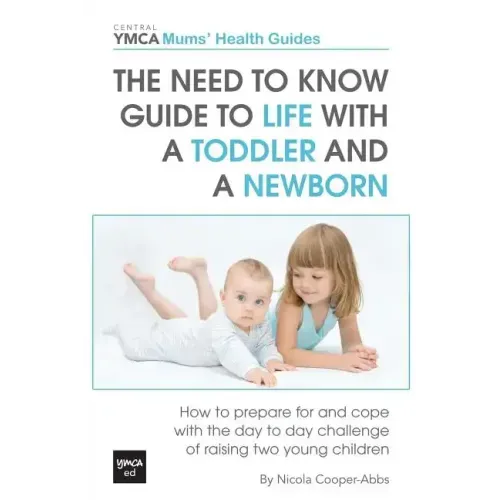 The Need to Know Guide to Life With a Toddler and a Newborn: How to Prepare For and Cope With The Day to Day Challenge of Raising Two Young Children