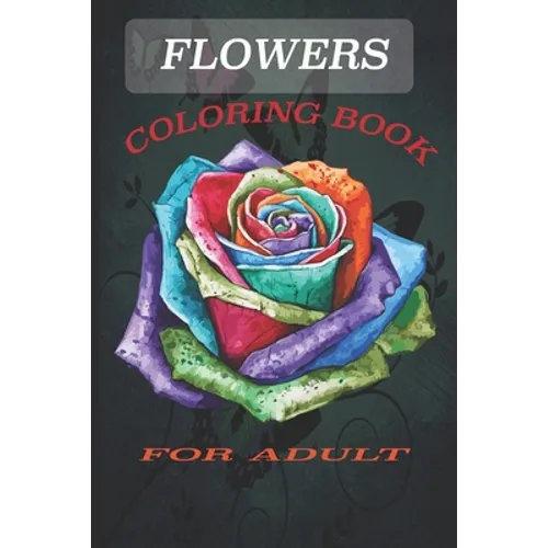 Flowers Coloring Book: Coloring Book fo Adult Featuring Beautiful Flowers and Floral Designs for Stress Relief and Relaxation