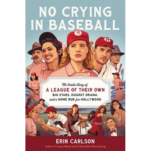 No Crying in Baseball: The Inside Story of a League of Their Own: Big Stars, Dugout Drama, and a Home Run for Hollywood