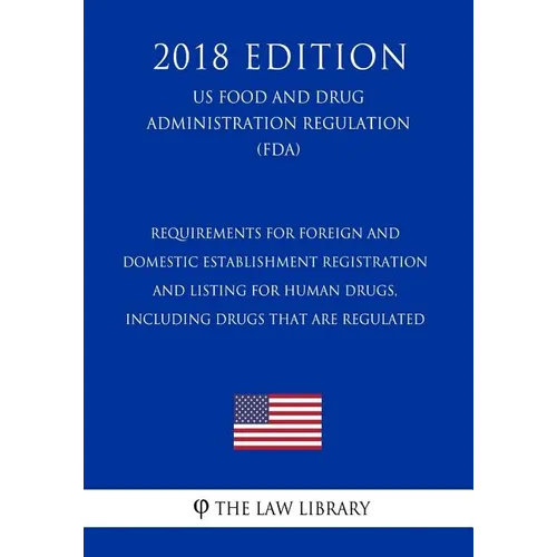 Requirements for Foreign and Domestic Establishment Registration and Listing for Human Drugs, Including Drugs That Are Regulated (US Food and Drug Adm