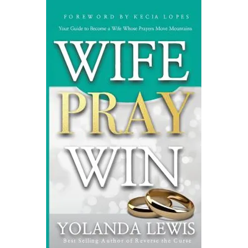 Wife. Pray. Win.: Your Guide to Become a Wife Whose Prayers Move Mountains