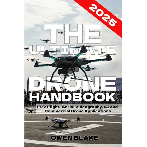 The Ultimate Drone Handbook: The Up To Date Guide to Drone Technology, Flight Skills, and Commercial Drone Applications