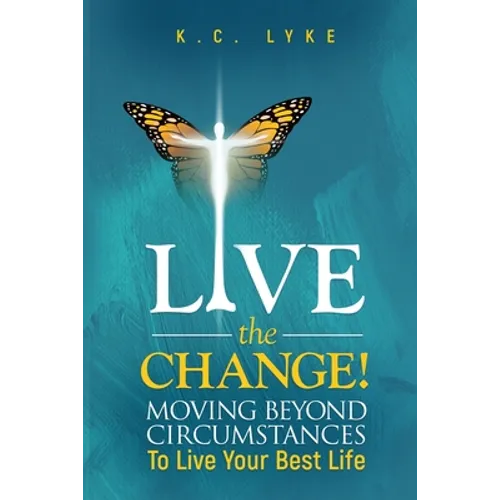 Live the Change!: Moving Beyond Circumstances to Live Your Best Life