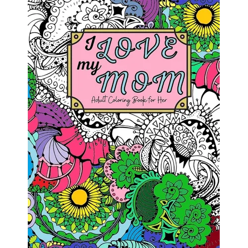 I Love My Mom Adult Coloring Book: 60 Single Sided Pages of Beautiful Pictures with Sayings and Quotes