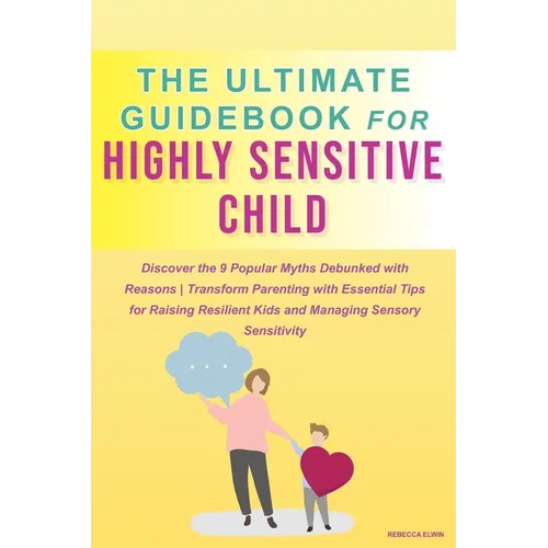 The Ultimate Guide for Highly Sensitive Child Book: Discover the 9 Popular Myths Debunked with Reasons Transform Parenting with Essential Tips for Rai