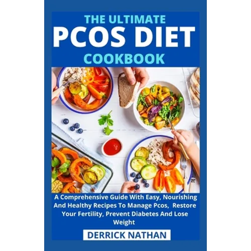 The Ultimate Pcos Diet Cookbook: A Comprehensive Guide With Easy, Nourishing And Healthy Recipes To Manage Pcos, Restore Your Fertility, Prevent Diabe