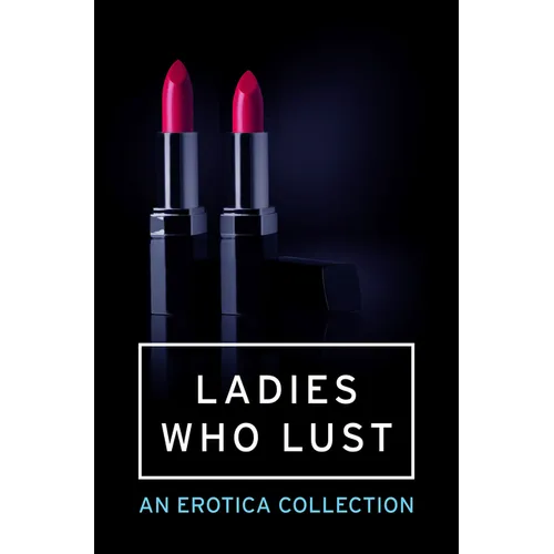 Ladies Who Lust: An Erotica Collection