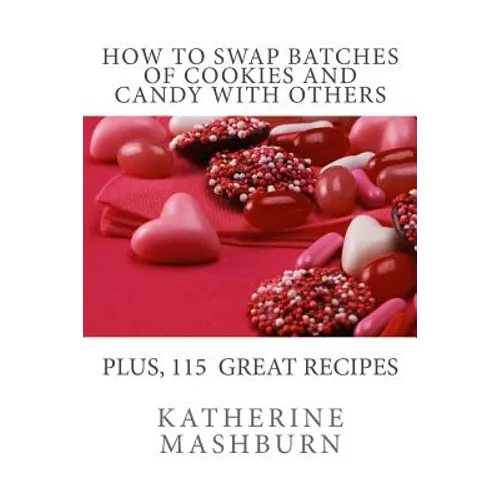 How to Swap Batches of Cookies and Candy with Others: Including a collection of more than 100 recipes for delicious cookies, candy, cakes, and pies