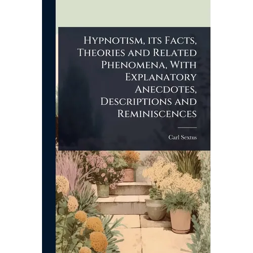 Hypnotism, its Facts, Theories and Related Phenomena, With Explanatory Anecdotes, Descriptions and Reminiscences