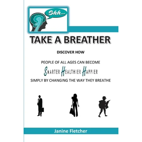 Shh Take A Breather: Discover how people of all ages can become Smarter, Healthier and Happier simply by changing the way they breathe