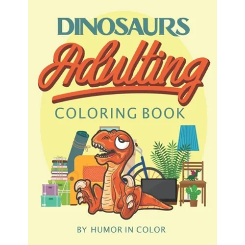 Dinosaurs Adulting Coloring Book: You already feel like a dinosaur, celebrate it!