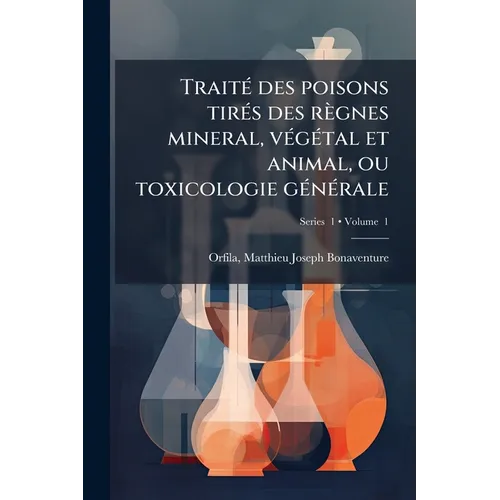 TraitÃ(c) des poisons tirÃ(c)s des règnes mineral, vÃ(c)gÃ(c)tal et animal, ou toxicologie gÃ(c)nÃ(c)rale