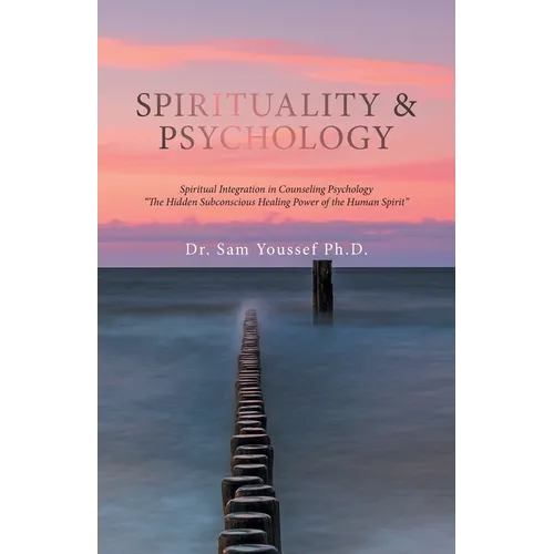 Spirituality & Psychology: Spiritual Integration in Counseling Psychology "The Hidden Subconscious Healing Power of the Human Spirit"