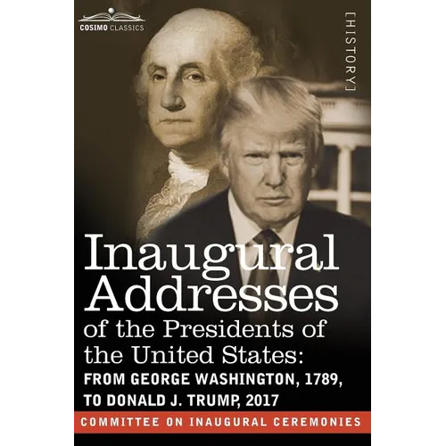 Inaugural Addresses of the Presidents of the United States: From George Washington, 1789, to Donald J. Trump, 2017