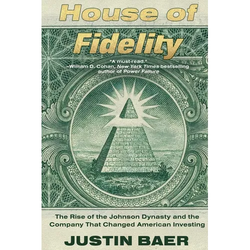 House of Fidelity: The Rise of the Johnson Dynasty and the Company That Changed American Investing