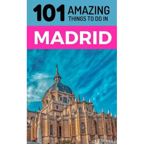 101 Amazing Things to Do in Madrid: Madrid Travel Guide