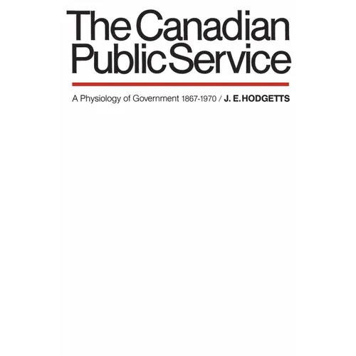 The Canadian Public Service: A Physiology of Government 1867-1970