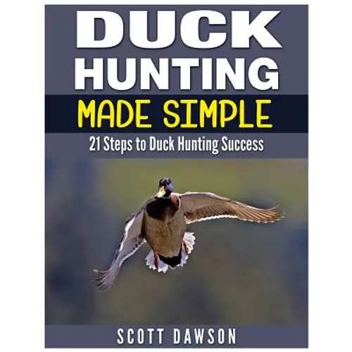 Duck Hunting Made Simple: 21 Steps to Duck Hunting Success